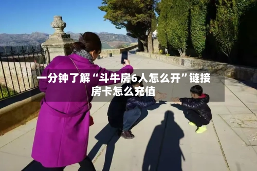 一分钟了解“斗牛房6人怎么开”链接房卡怎么充值