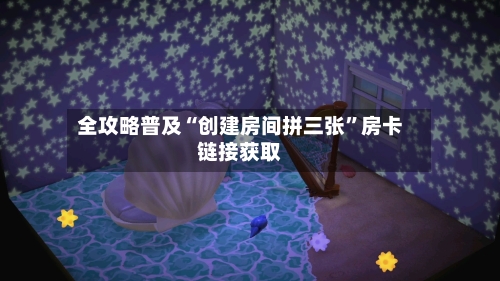全攻略普及“创建房间拼三张”房卡链接获取