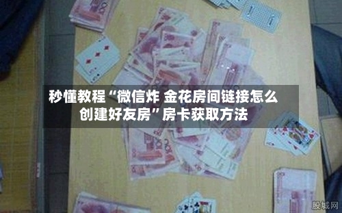秒懂教程“微信炸 金花房间链接怎么创建好友房”房卡获取方法