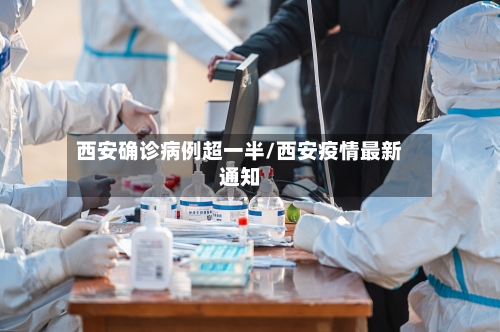 西安确诊病例超一半/西安疫情最新通知