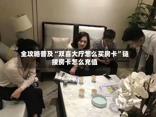 全攻略普及“双喜大厅怎么买房卡”链接房卡怎么充值-第2张图片