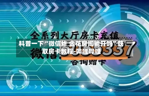 科普一下“微信炸 金花房间能开吗”获取房卡教程-哔哩哔哩-第3张图片