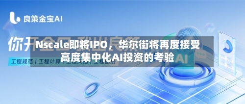 Nscale即将IPO	，华尔街将再度接受高度集中化AI投资的考验-第2张图片