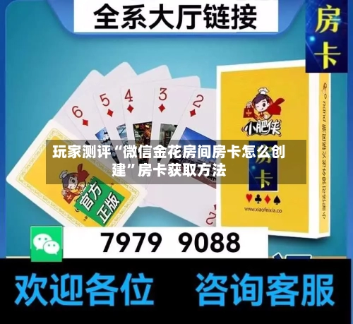 玩家测评“微信金花房间房卡怎么创建	”房卡获取方法-第2张图片