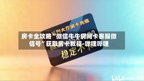 房卡全攻略“微信牛牛房间卡客服微信号”获取房卡教程-哔哩哔哩