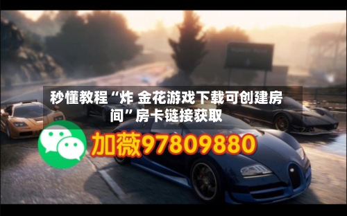 秒懂教程“炸 金花游戏下载可创建房间”房卡链接获取-第2张图片