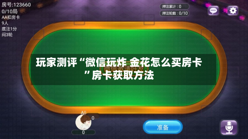 玩家测评“微信玩炸 金花怎么买房卡”房卡获取方法-第3张图片