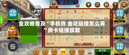 全攻略普及“手机炸 金花链接怎么弄	”房卡链接获取-第3张图片