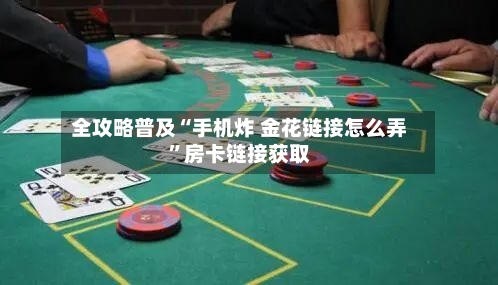 全攻略普及“手机炸 金花链接怎么弄”房卡链接获取