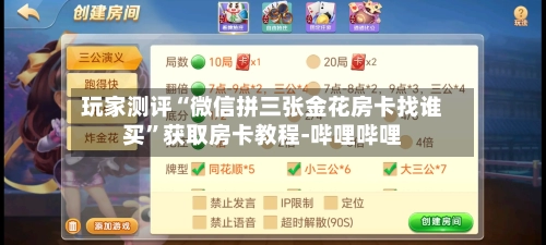 玩家测评“微信拼三张金花房卡找谁买	”获取房卡教程-哔哩哔哩-第2张图片