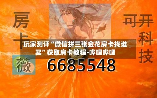 玩家测评“微信拼三张金花房卡找谁买”获取房卡教程-哔哩哔哩-第3张图片