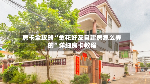 房卡全攻略“金花好友自建房怎么弄的”详细房卡教程