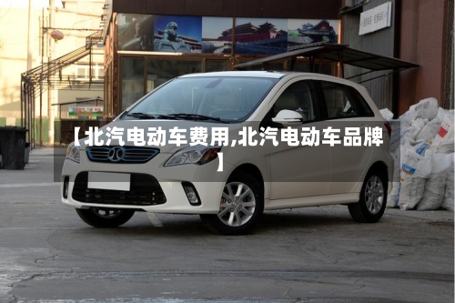 【北汽电动车费用,北汽电动车品牌】