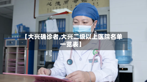 【大兴确诊者,大兴二级以上医院名单一览表】