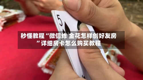 秒懂教程“微信炸 金花怎样创好友房	”详细房卡怎么购买教程-第3张图片