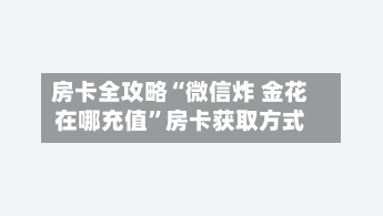 房卡全攻略“微信炸 金花在哪充值”房卡获取方式-第2张图片