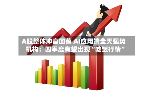 A股整体冲高回落 AI应用端全天强势 机构：四季度有望出现“吃饭行情	”-第1张图片