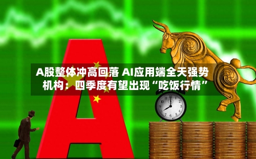 A股整体冲高回落 AI应用端全天强势 机构：四季度有望出现“吃饭行情”-第2张图片