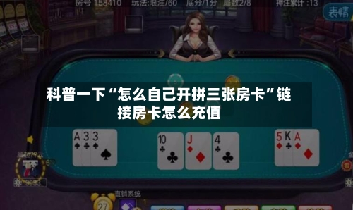 科普一下“怎么自己开拼三张房卡”链接房卡怎么充值-第2张图片