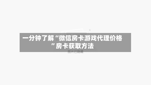 一分钟了解“微信房卡游戏代理价格”房卡获取方法-第2张图片