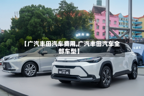 【广汽丰田汽车费用,广汽丰田汽车全部车型】-第2张图片