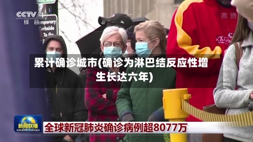 累计确诊城市(确诊为淋巴结反应性增生长达六年)