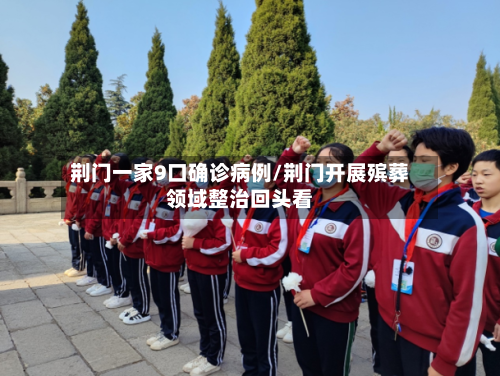 荆门一家9口确诊病例/荆门开展殡葬领域整治回头看