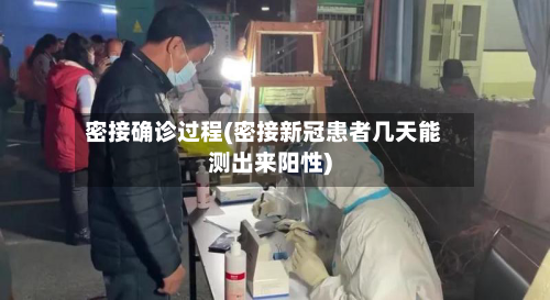 密接确诊过程(密接新冠患者几天能测出来阳性)