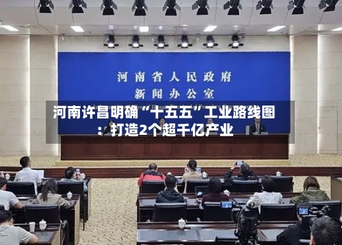 河南许昌明确“十五五”工业路线图：打造2个超千亿产业-第3张图片
