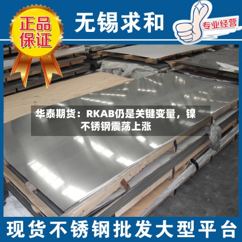 华泰期货：RKAB仍是关键变量，镍不锈钢震荡上涨-第2张图片