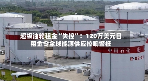超级油轮租金“失控”！120万美元日租金令全球能源供应拉响警报-第2张图片