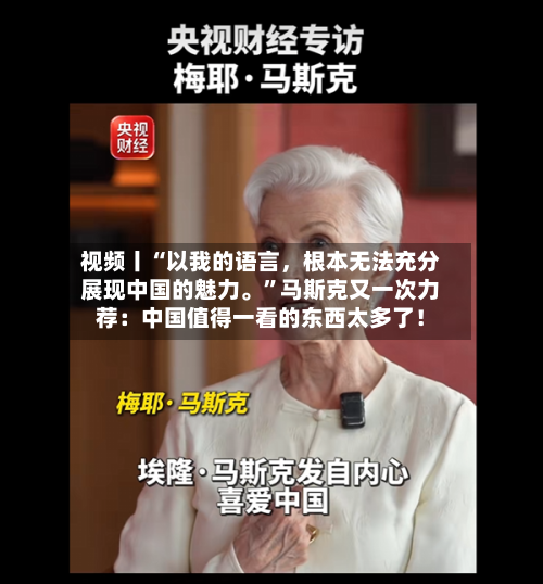 视频丨“以我的语言，根本无法充分展现中国的魅力。”马斯克又一次力荐：中国值得一看的东西太多了！