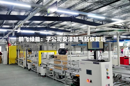 鹏飞绿能：子公司安泽加气站恢复运营
