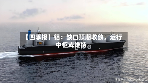 【四季报】铝：缺口预期收敛，运行中枢或维持-第2张图片