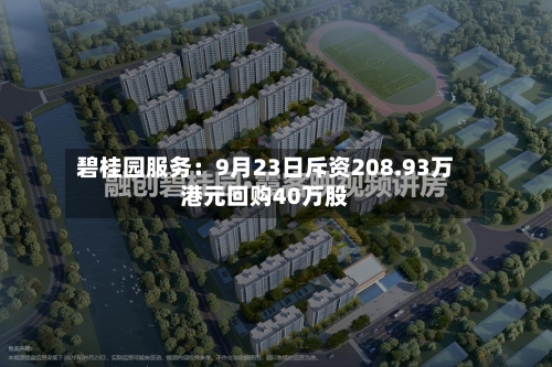 碧桂园服务：9月23日斥资208.93万港元回购40万股-第3张图片