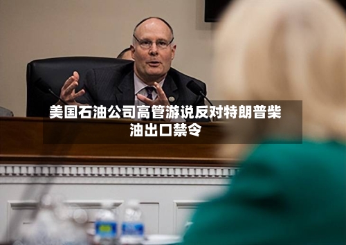 美国石油公司高管游说反对特朗普柴油出口禁令-第2张图片