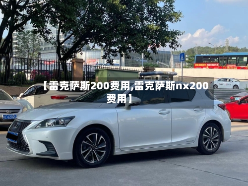 【雷克萨斯200费用,雷克萨斯nx200费用】