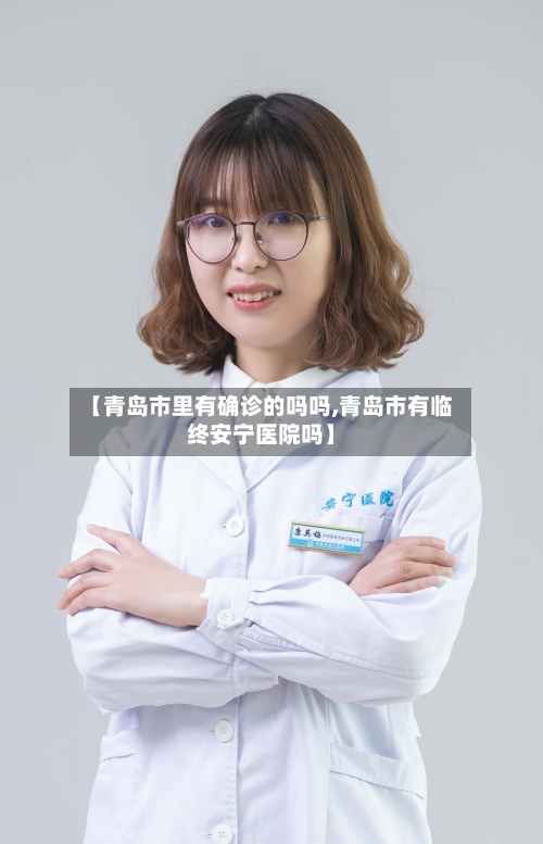 【青岛市里有确诊的吗吗,青岛市有临终安宁医院吗】