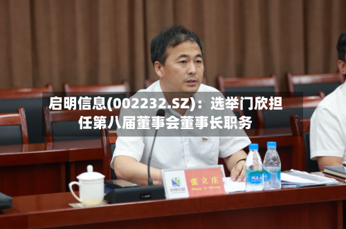 启明信息(002232.SZ)：选举门欣担任第八届董事会董事长职务