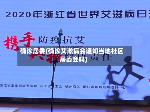 确诊居委(确诊艾滋病会通知当地社区居委会吗)-第2张图片