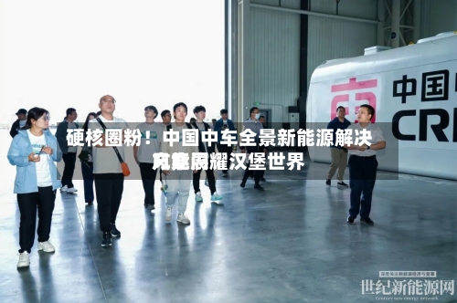 硬核圈粉！中国中车全景新能源解决方案闪耀汉堡世界风能展