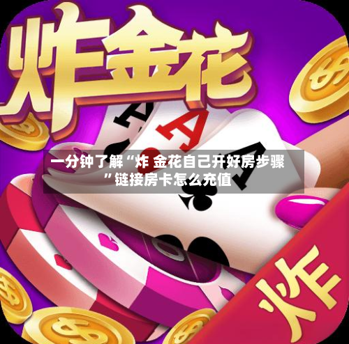 一分钟了解“炸 金花自己开好房步骤	”链接房卡怎么充值-第2张图片