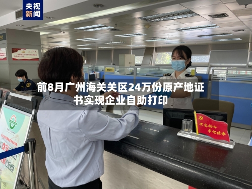前8月广州海关关区24万份原产地证书实现企业自助打印-第2张图片