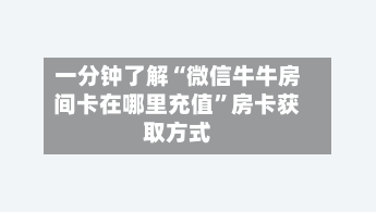 一分钟了解“微信牛牛房间卡在哪里充值”房卡获取方式