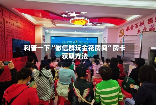 科普一下“微信群玩金花房间”房卡获取方法-第3张图片