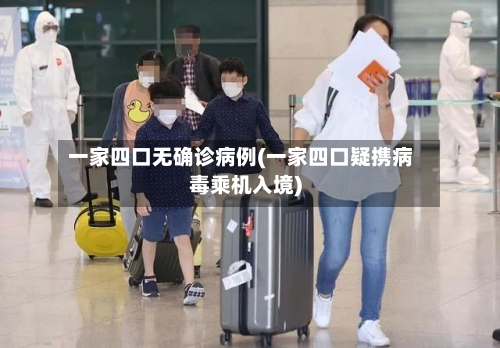 一家四口无确诊病例(一家四口疑携病毒乘机入境)