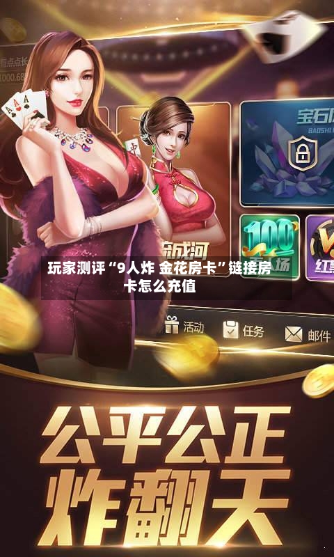 玩家测评“9人炸 金花房卡	”链接房卡怎么充值-第3张图片