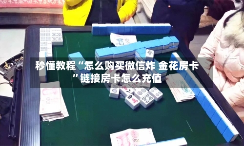 秒懂教程“怎么购买微信炸 金花房卡”链接房卡怎么充值-第2张图片