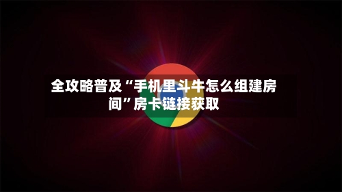 全攻略普及“手机里斗牛怎么组建房间	”房卡链接获取-第3张图片