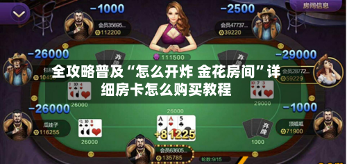全攻略普及“怎么开炸 金花房间	”详细房卡怎么购买教程-第3张图片